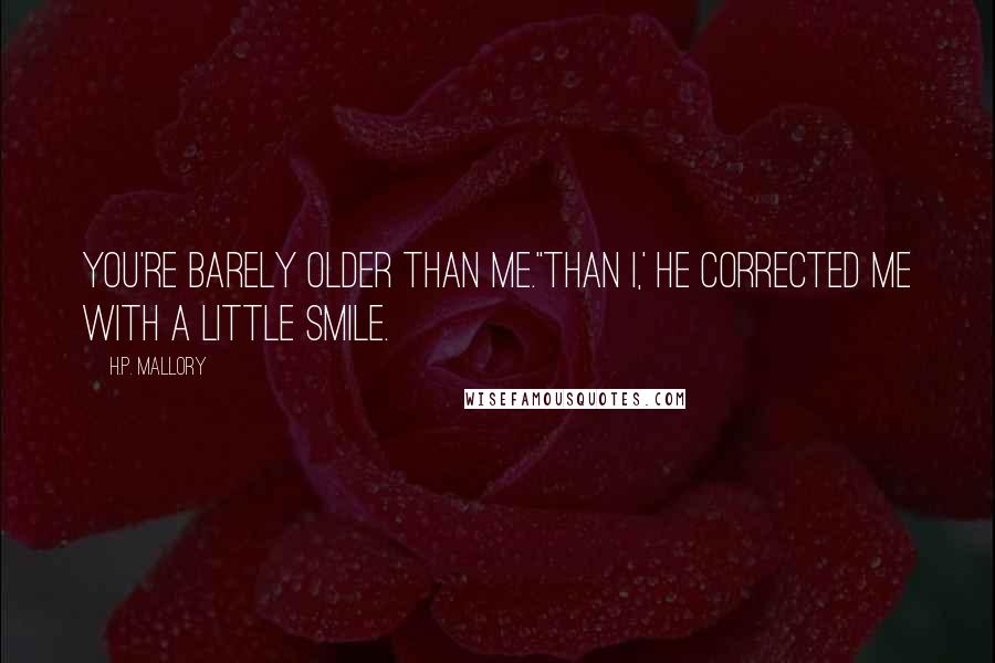 H.P. Mallory Quotes: You're barely older than me.''Than I,' he corrected me with a little smile.