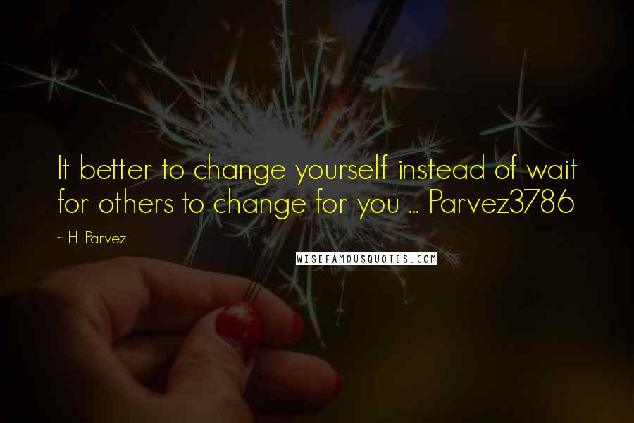 H. Parvez Quotes: It better to change yourself instead of wait for others to change for you ... Parvez3786