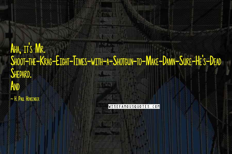 H. Paul Honsinger Quotes: Aha, it's Mr. Shoot-the-Krag-Eight-Times-with-a-Shotgun-to-Make-Damn-Sure-He's-Dead Shepard. And