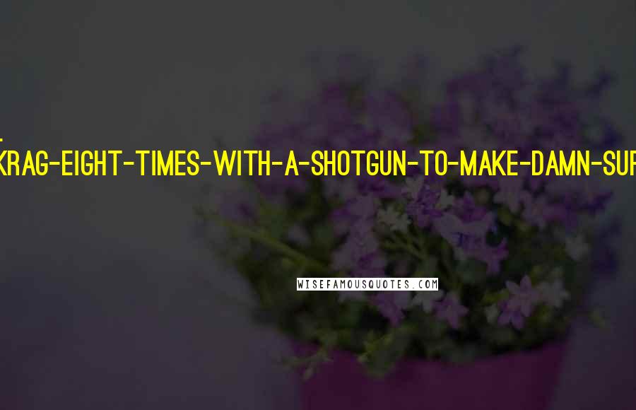 H. Paul Honsinger Quotes: Aha, it's Mr. Shoot-the-Krag-Eight-Times-with-a-Shotgun-to-Make-Damn-Sure-He's-Dead Shepard. And