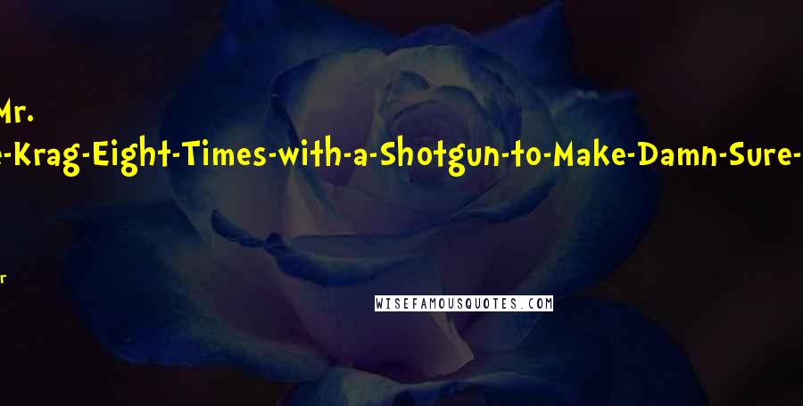 H. Paul Honsinger Quotes: Aha, it's Mr. Shoot-the-Krag-Eight-Times-with-a-Shotgun-to-Make-Damn-Sure-He's-Dead Shepard. And