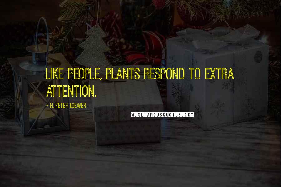 H. Peter Loewer Quotes: Like people, plants respond to extra attention.