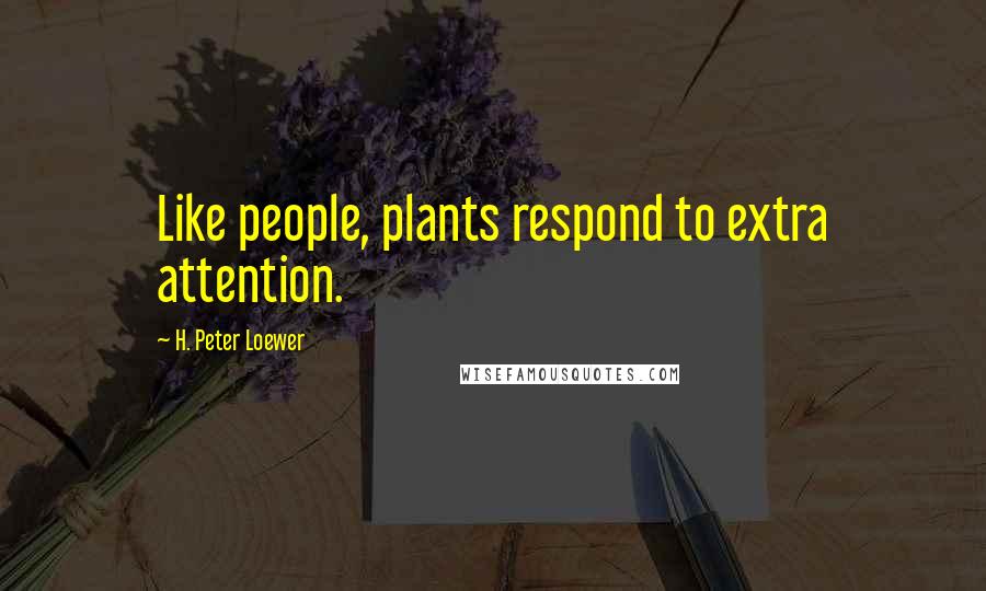 H. Peter Loewer Quotes: Like people, plants respond to extra attention.