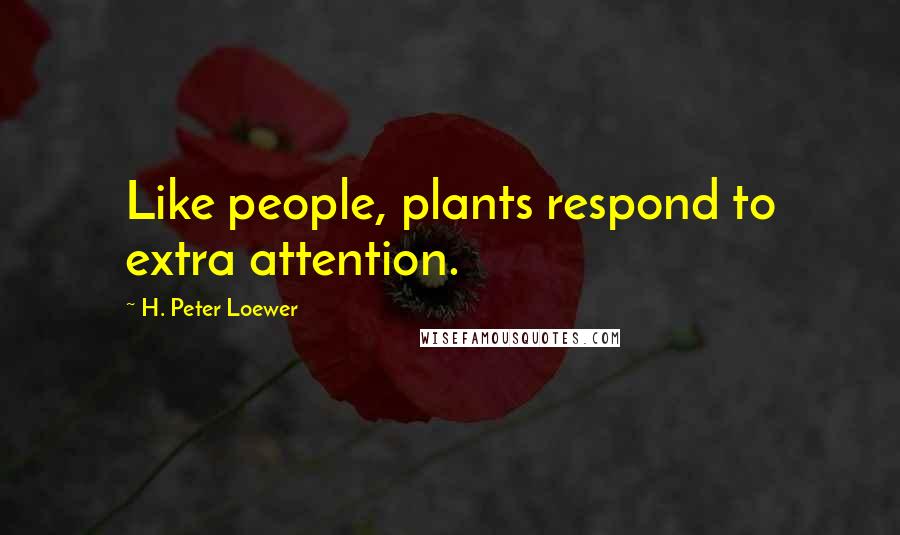 H. Peter Loewer Quotes: Like people, plants respond to extra attention.