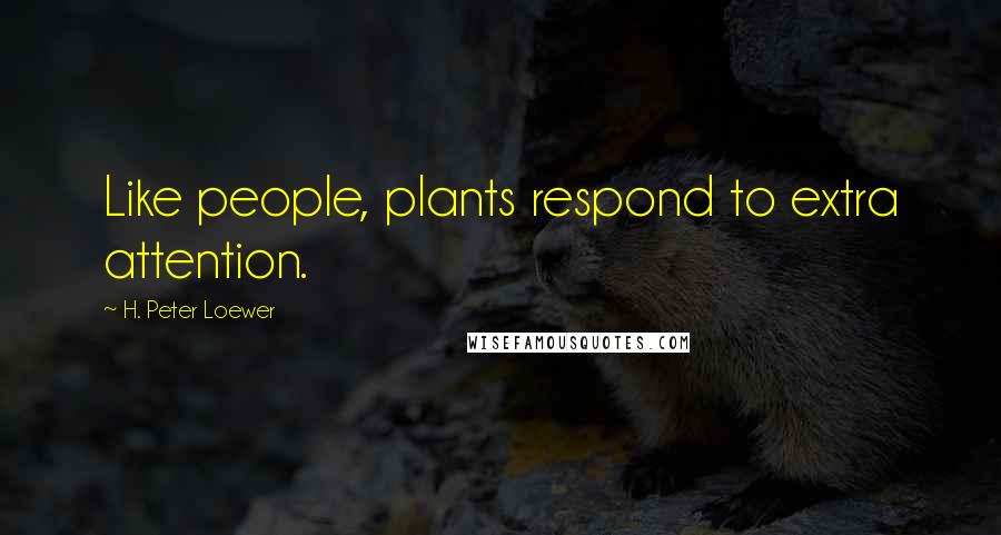 H. Peter Loewer Quotes: Like people, plants respond to extra attention.