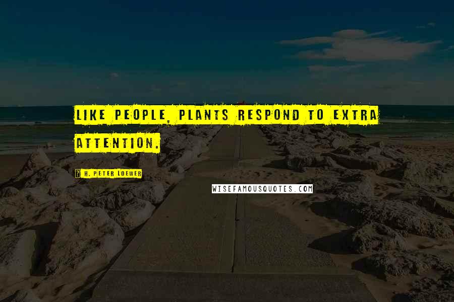 H. Peter Loewer Quotes: Like people, plants respond to extra attention.