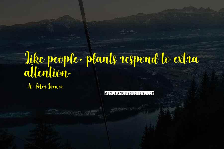 H. Peter Loewer Quotes: Like people, plants respond to extra attention.