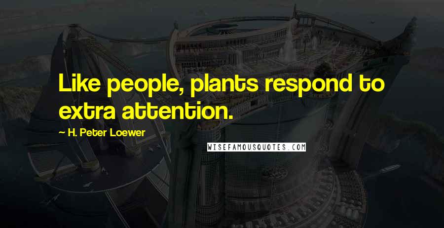 H. Peter Loewer Quotes: Like people, plants respond to extra attention.