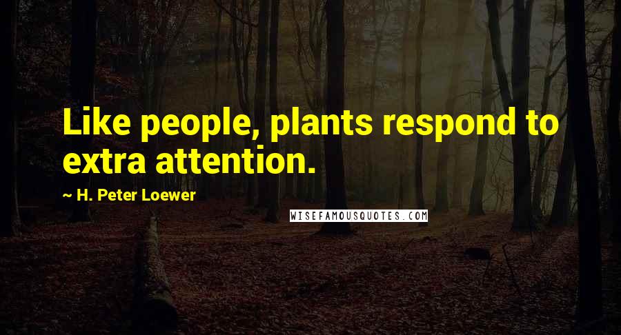 H. Peter Loewer Quotes: Like people, plants respond to extra attention.