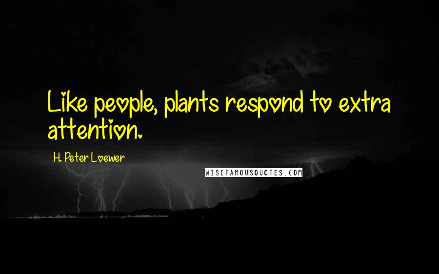 H. Peter Loewer Quotes: Like people, plants respond to extra attention.