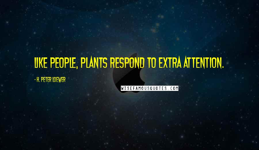 H. Peter Loewer Quotes: Like people, plants respond to extra attention.