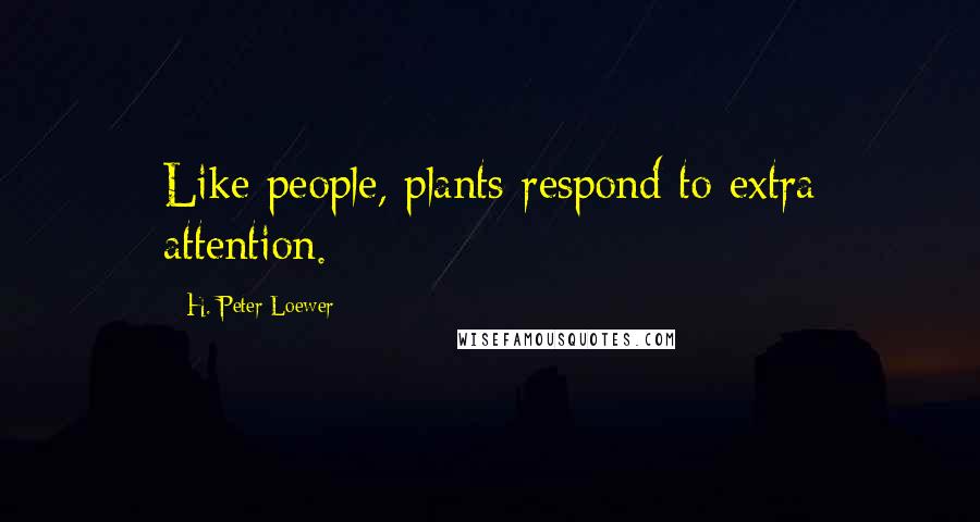 H. Peter Loewer Quotes: Like people, plants respond to extra attention.