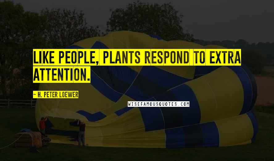 H. Peter Loewer Quotes: Like people, plants respond to extra attention.