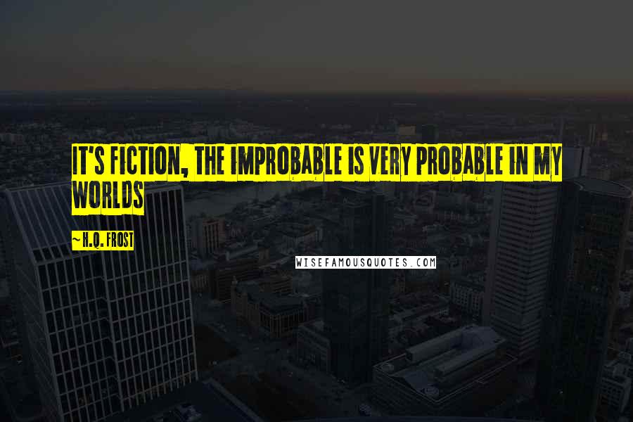 H.Q. Frost Quotes: It's fiction, the improbable is very probable in my worlds