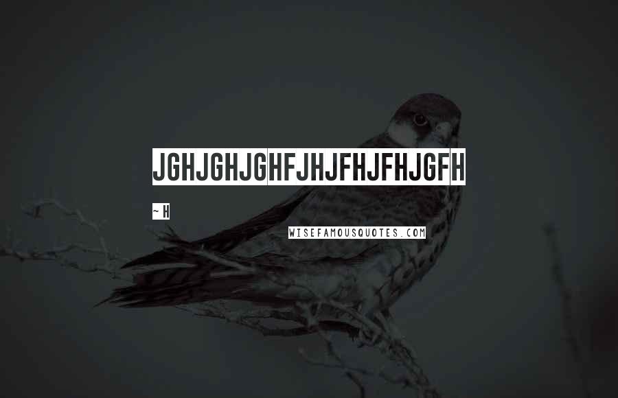 H Quotes: jghjghjghfjhjfhjfhjgfh