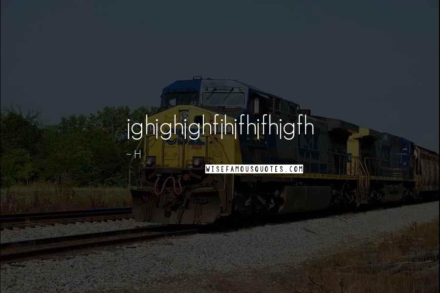 H Quotes: jghjghjghfjhjfhjfhjgfh