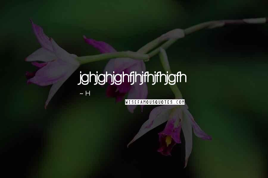 H Quotes: jghjghjghfjhjfhjfhjgfh