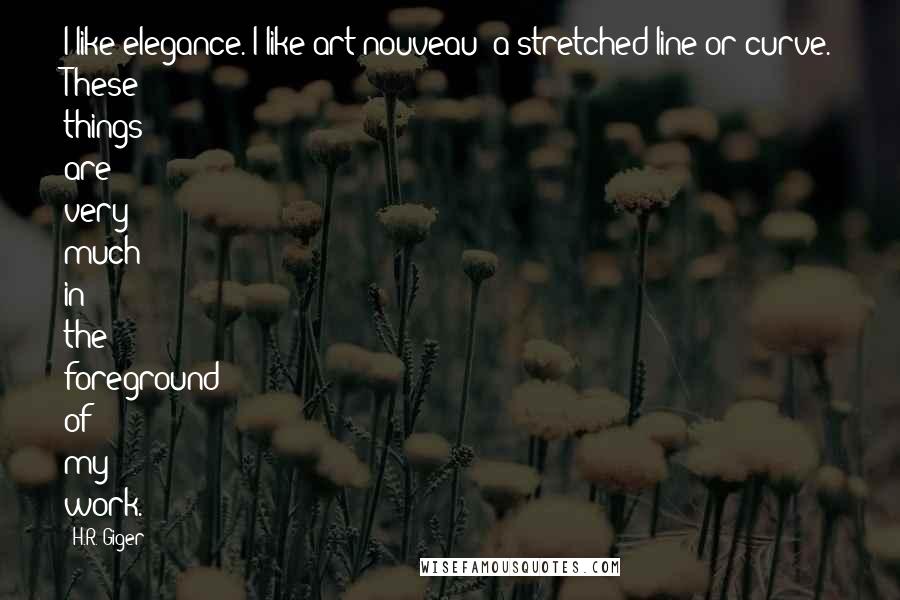 H.R. Giger Quotes: I like elegance. I like art nouveau; a stretched line or curve. These things are very much in the foreground of my work.