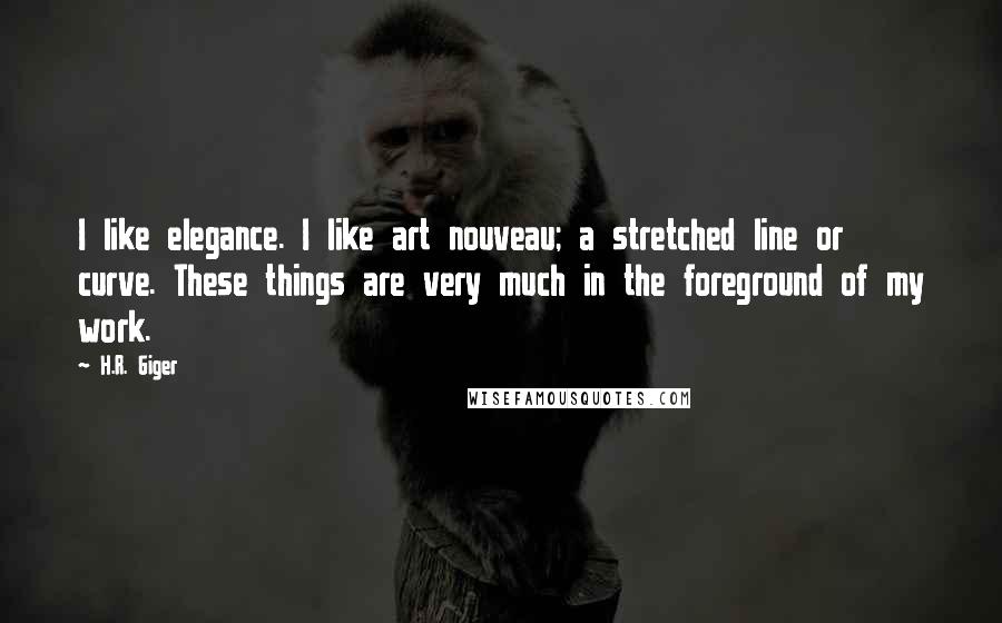 H.R. Giger Quotes: I like elegance. I like art nouveau; a stretched line or curve. These things are very much in the foreground of my work.