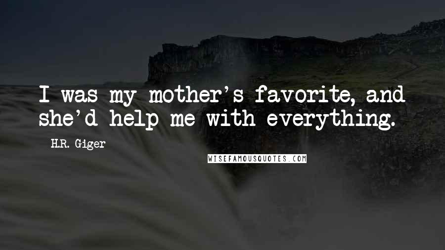 H.R. Giger Quotes: I was my mother's favorite, and she'd help me with everything.