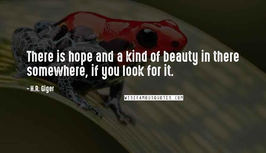 H.R. Giger Quotes: There is hope and a kind of beauty in there somewhere, if you look for it.