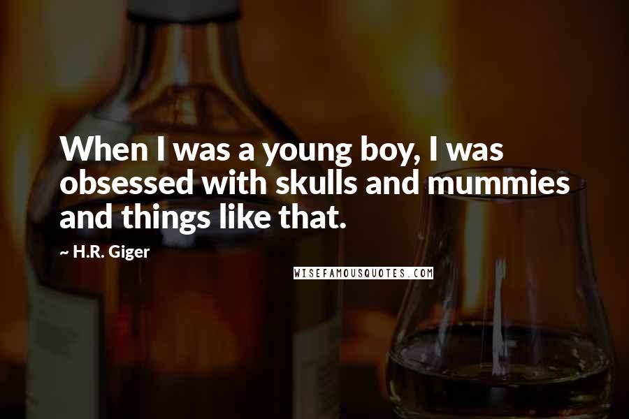 H.R. Giger Quotes: When I was a young boy, I was obsessed with skulls and mummies and things like that.