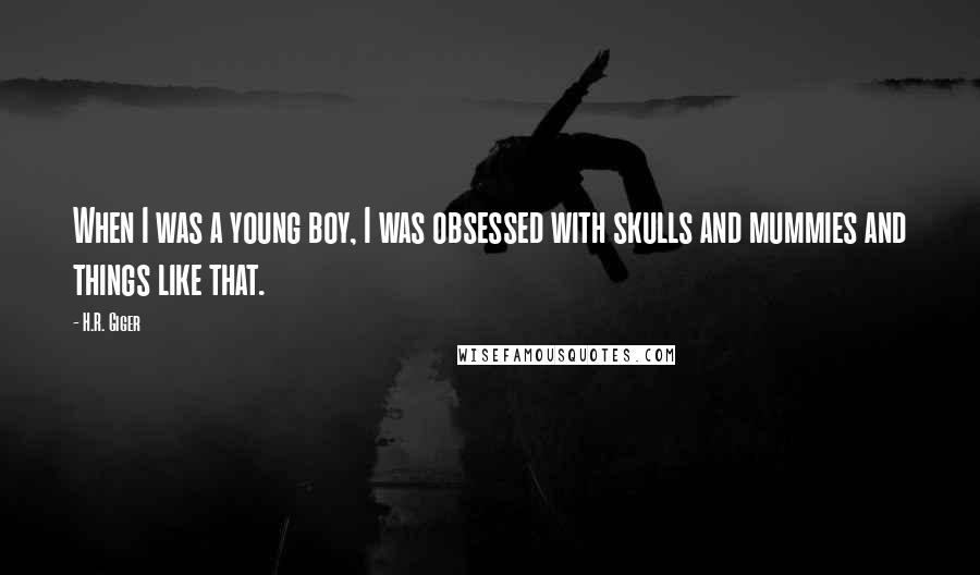 H.R. Giger Quotes: When I was a young boy, I was obsessed with skulls and mummies and things like that.