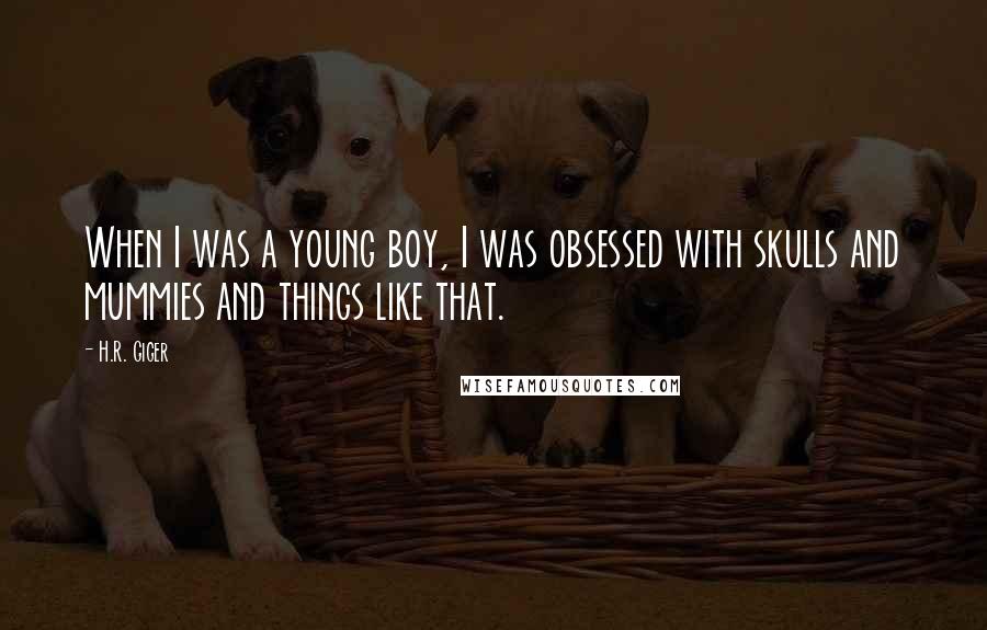 H.R. Giger Quotes: When I was a young boy, I was obsessed with skulls and mummies and things like that.