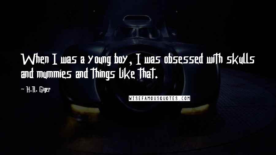 H.R. Giger Quotes: When I was a young boy, I was obsessed with skulls and mummies and things like that.