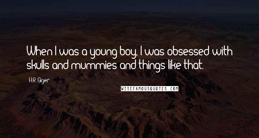 H.R. Giger Quotes: When I was a young boy, I was obsessed with skulls and mummies and things like that.