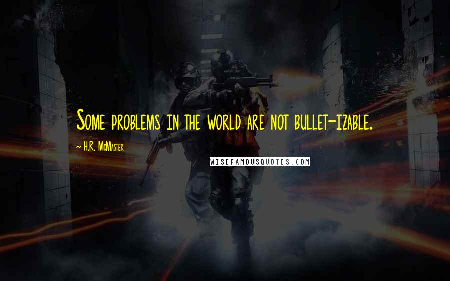 H.R. McMaster Quotes: Some problems in the world are not bullet-izable.