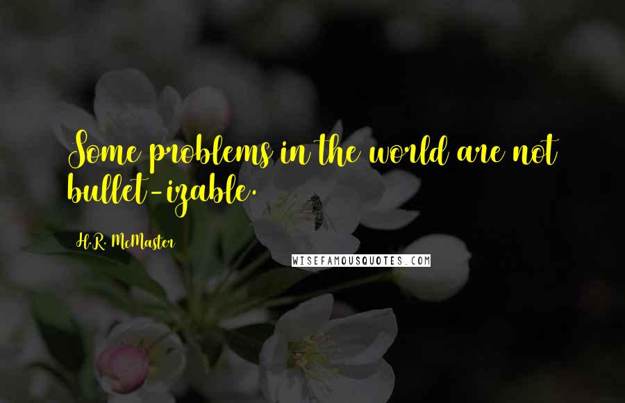 H.R. McMaster Quotes: Some problems in the world are not bullet-izable.