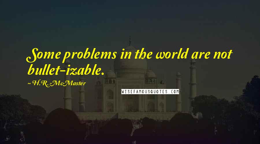 H.R. McMaster Quotes: Some problems in the world are not bullet-izable.