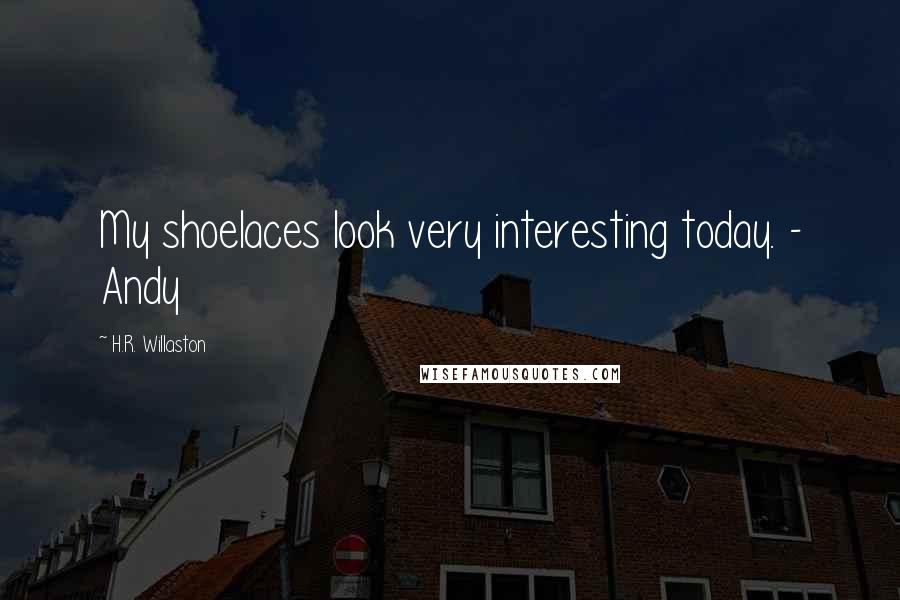 H.R. Willaston Quotes: My shoelaces look very interesting today. - Andy