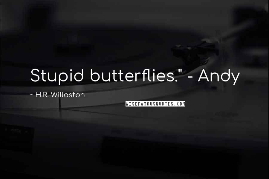 H.R. Willaston Quotes: Stupid butterflies." - Andy