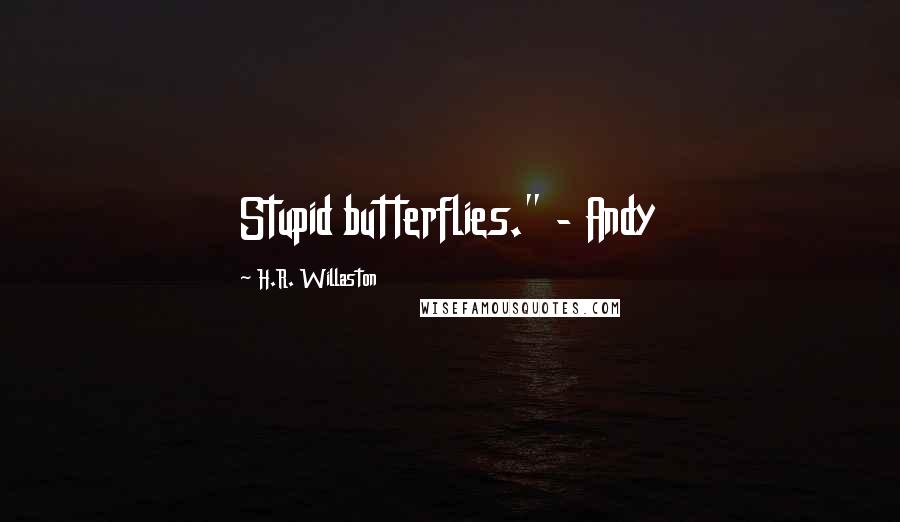 H.R. Willaston Quotes: Stupid butterflies." - Andy