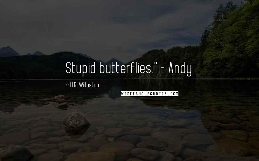 H.R. Willaston Quotes: Stupid butterflies." - Andy