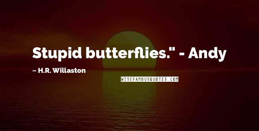 H.R. Willaston Quotes: Stupid butterflies." - Andy