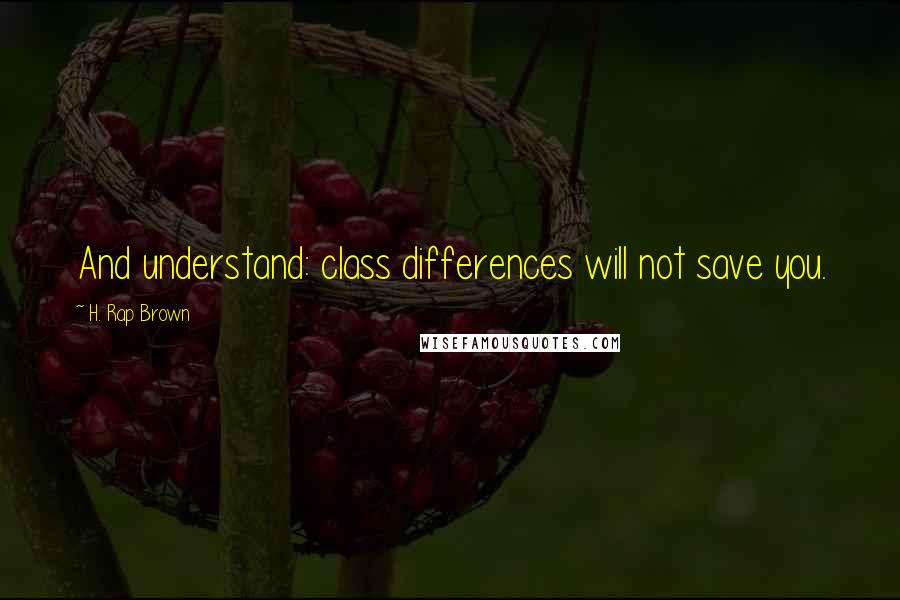 H. Rap Brown Quotes: And understand: class differences will not save you.