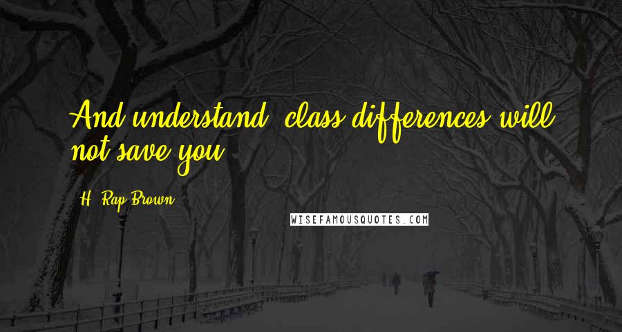 H. Rap Brown Quotes: And understand: class differences will not save you.
