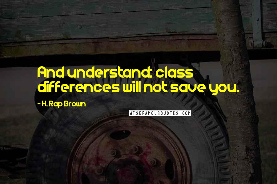 H. Rap Brown Quotes: And understand: class differences will not save you.