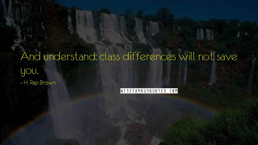 H. Rap Brown Quotes: And understand: class differences will not save you.