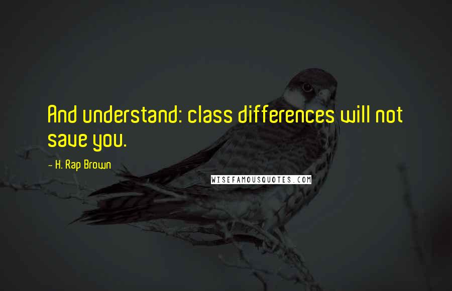 H. Rap Brown Quotes: And understand: class differences will not save you.