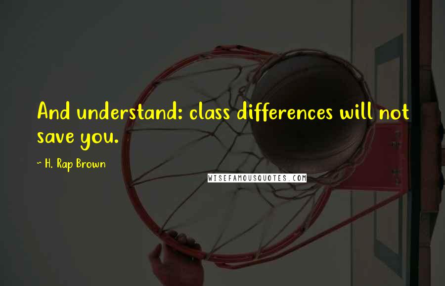 H. Rap Brown Quotes: And understand: class differences will not save you.