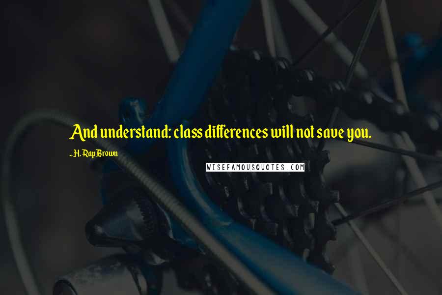 H. Rap Brown Quotes: And understand: class differences will not save you.