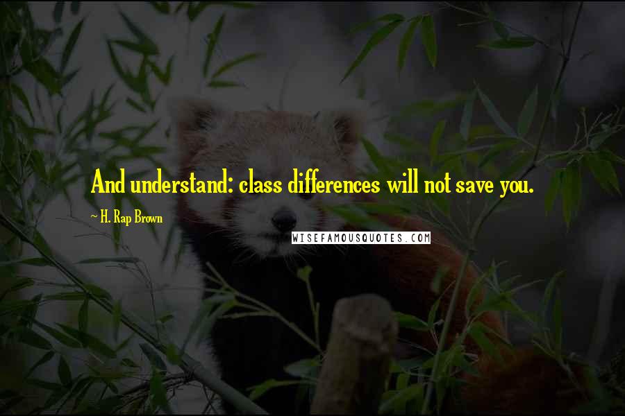 H. Rap Brown Quotes: And understand: class differences will not save you.