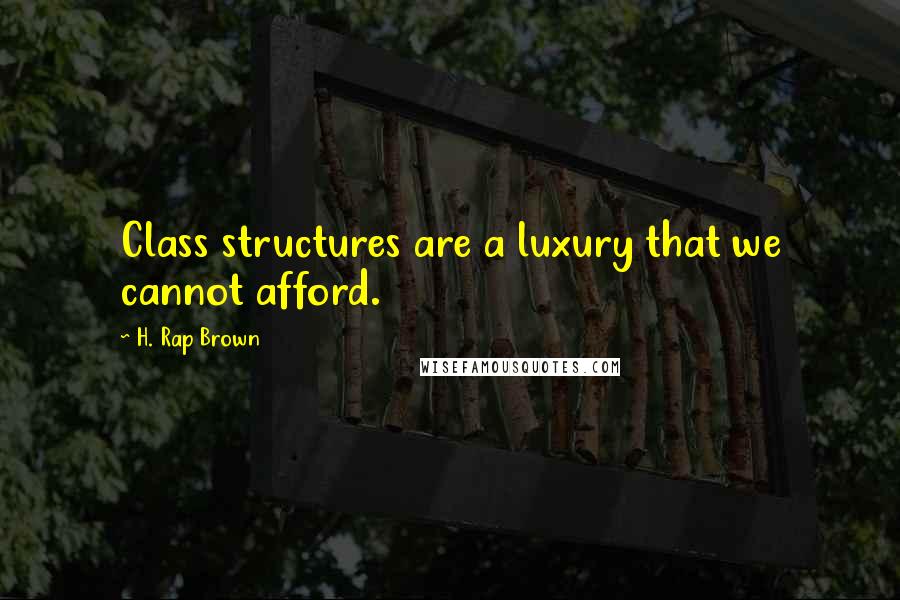 H. Rap Brown Quotes: Class structures are a luxury that we cannot afford.