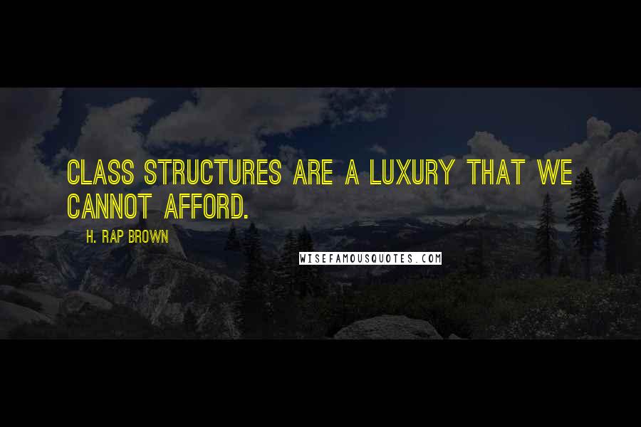 H. Rap Brown Quotes: Class structures are a luxury that we cannot afford.