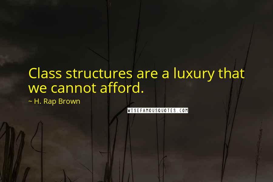 H. Rap Brown Quotes: Class structures are a luxury that we cannot afford.