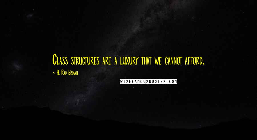 H. Rap Brown Quotes: Class structures are a luxury that we cannot afford.